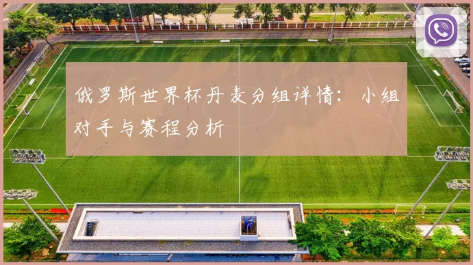 俄罗斯世界杯丹麦分组详情：小组对手与赛程分析
