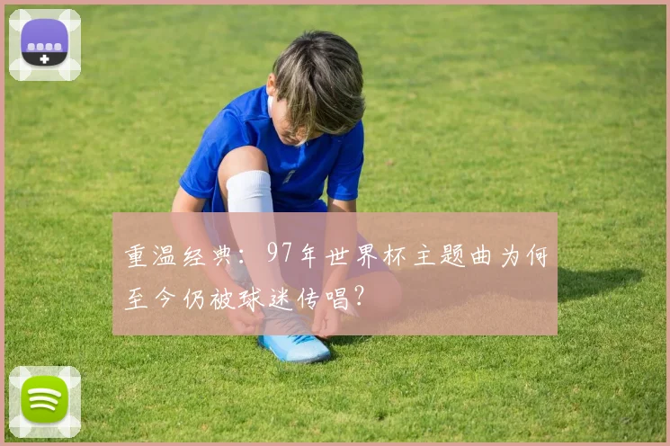 重温经典：97年世界杯主题曲为何至今仍被球迷传唱？