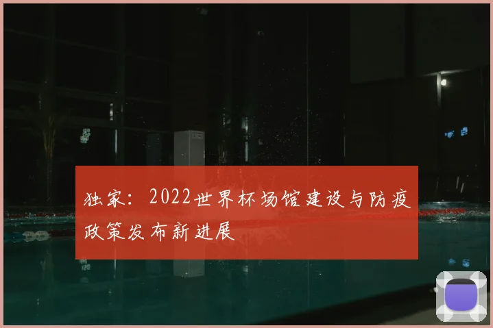 独家：2022世界杯场馆建设与防疫政策发布新进展