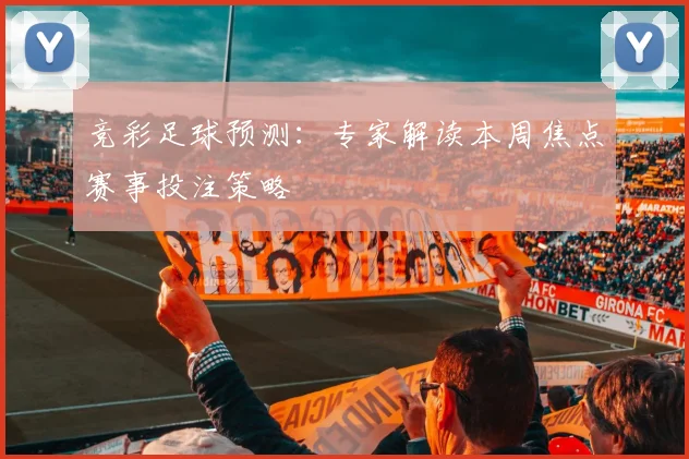 竞彩足球预测：专家解读本周焦点赛事投注策略