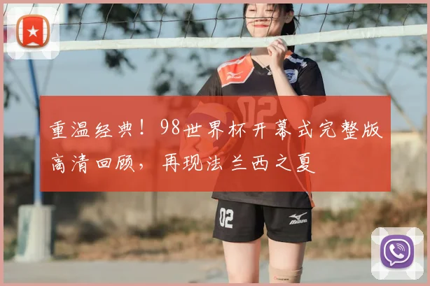 重温经典！98世界杯开幕式完整版高清回顾，再现法兰西之夏