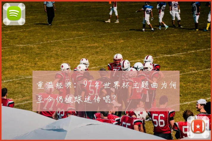 重温经典：97年世界杯主题曲为何至今仍被球迷传唱？