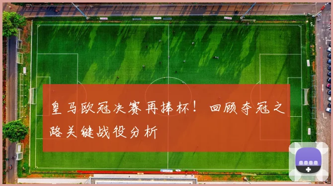 皇马欧冠决赛再捧杯！回顾夺冠之路关键战役分析