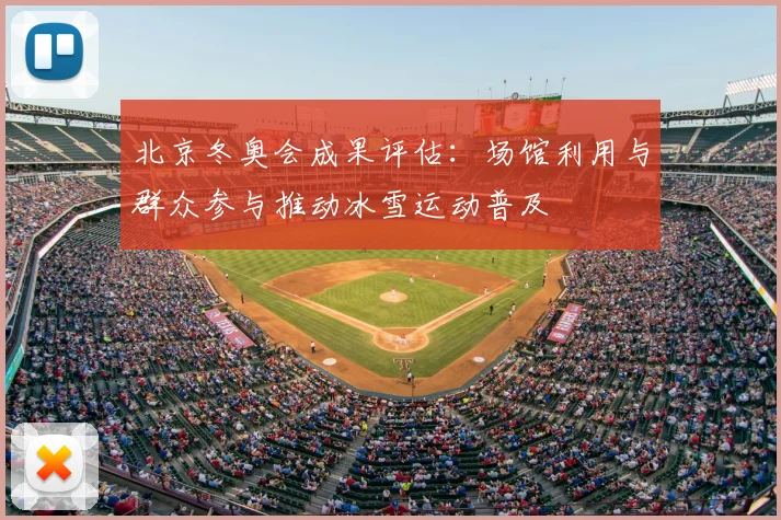北京冬奥会成果评估：场馆利用与群众参与推动冰雪运动普及