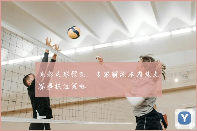 竞彩足球预测：专家解读本周焦点赛事投注策略