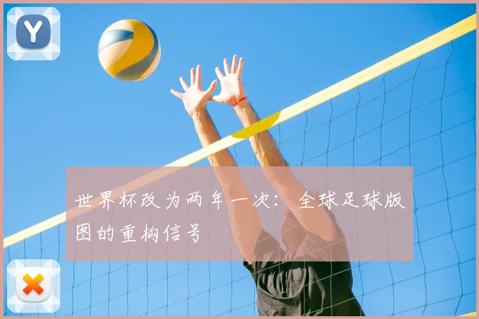 世界杯改为两年一次：全球足球版图的重构信号