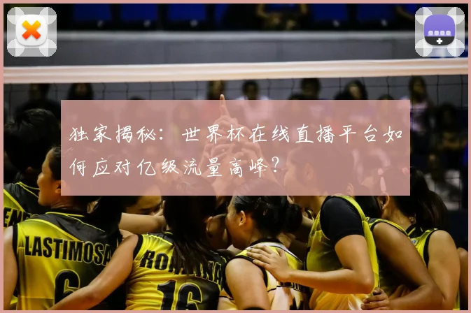 独家揭秘：世界杯在线直播平台如何应对亿级流量高峰？