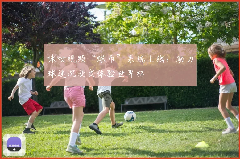 咪咕视频“球币”系统上线，助力球迷沉浸式体验世界杯