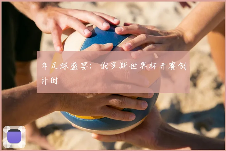 年足球盛宴：俄罗斯世界杯开赛倒计时