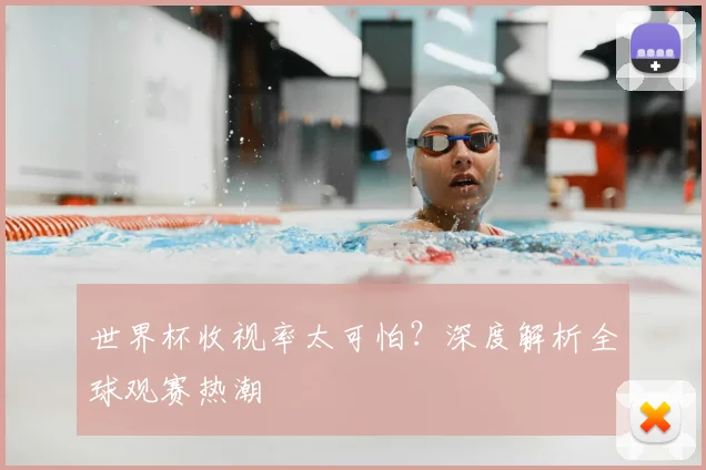 世界杯收视率太可怕？深度解析全球观赛热潮