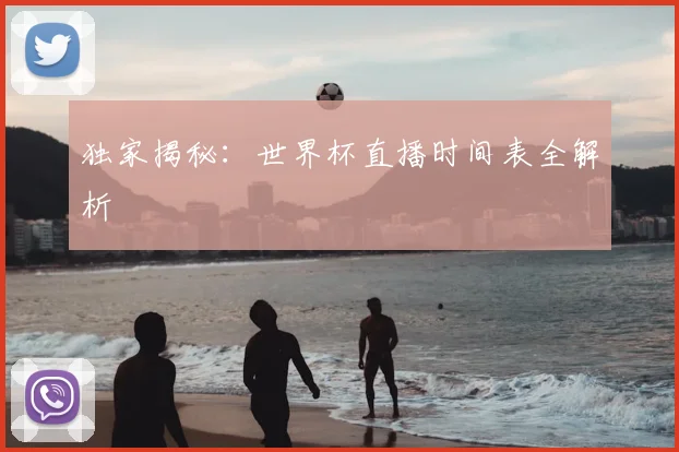 独家揭秘：世界杯直播时间表全解析