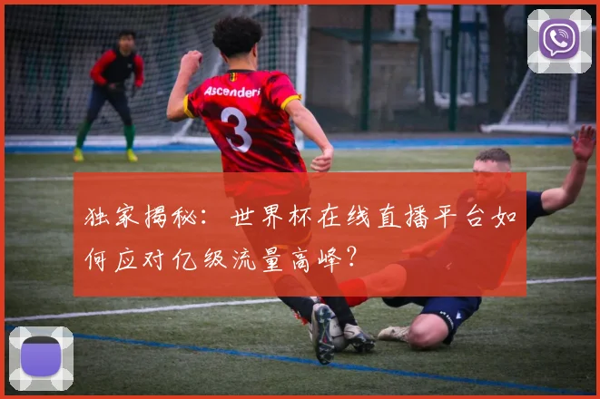 独家揭秘：世界杯在线直播平台如何应对亿级流量高峰？