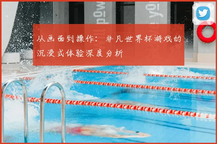 从画面到操作：非凡世界杯游戏的沉浸式体验深度分析