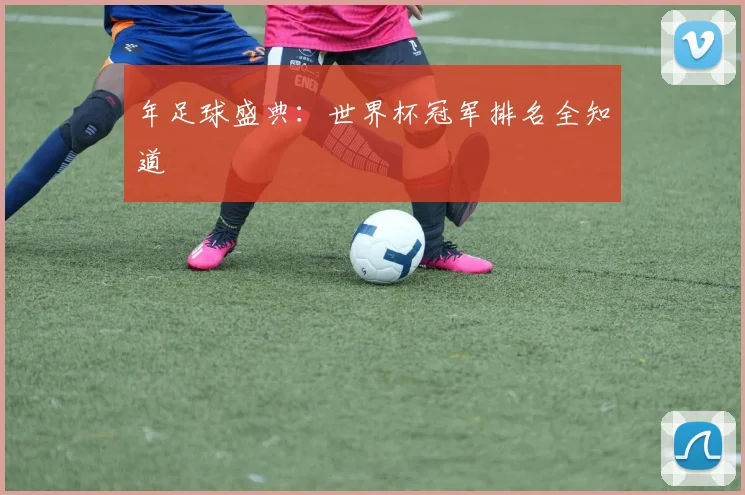 年足球盛典：世界杯冠军排名全知道