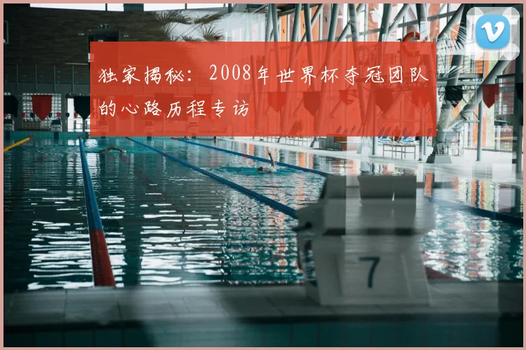 独家揭秘：2008年世界杯夺冠团队的心路历程专访