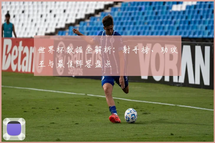 世界杯数据全解析：射手榜、助攻王与最佳阵容盘点