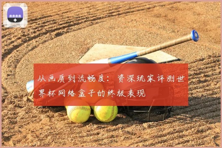从画质到流畅度：资深玩家评测世界杯网络盒子的终极表现