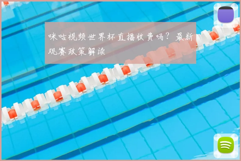 咪咕视频世界杯直播收费吗?最新观赛政策解读